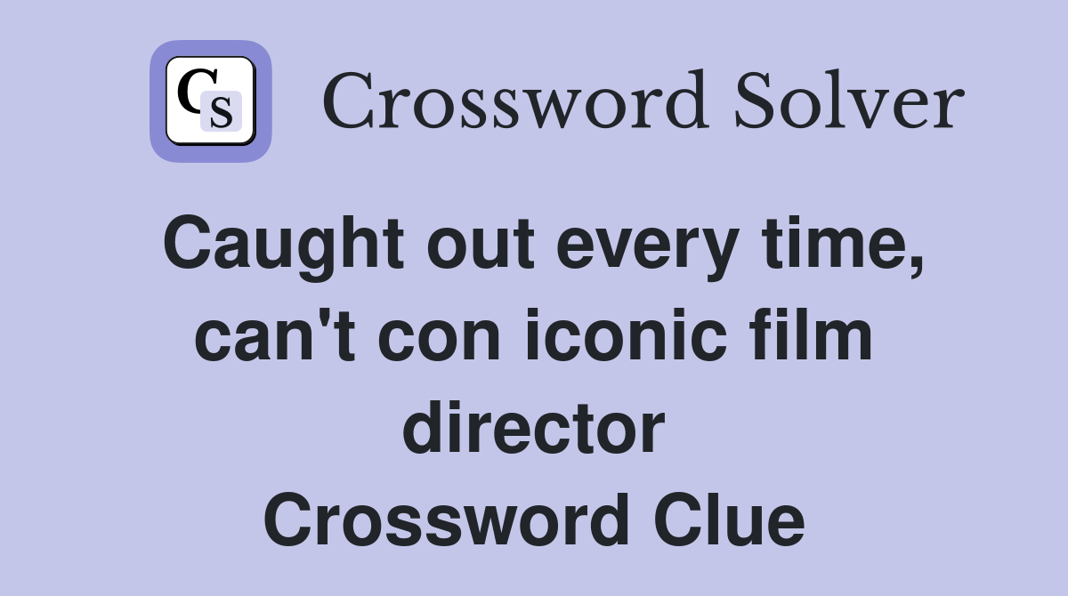 Caught out every time, can't con iconic film director Crossword Clue